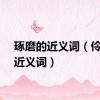 琢磨的近义词（伶俐的近义词）