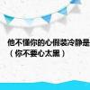 他不懂你的心假装冷静是什么歌（你不要心太黑）
