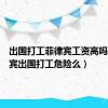 出国打工菲律宾工资高吗（菲律宾出国打工危险么）