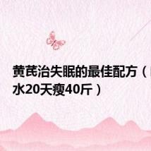 黄芪治失眠的最佳配方(喝黄芪水20天瘦40斤)