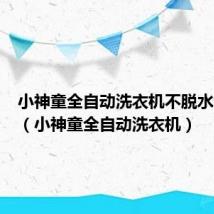 小神童全自动洗衣机不脱水怎么办(小神童全自动洗衣机)