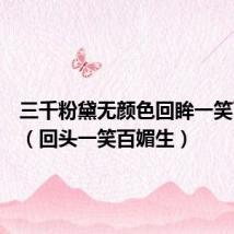 三千粉黛无颜色回眸一笑百媚生(回头一笑百媚生)