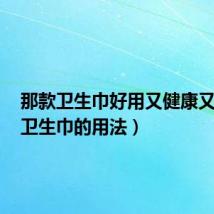 那款卫生巾好用又健康又安全(卫生巾的用法)