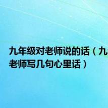 九年级对老师说的话(九年级给老师写几句心里话)
