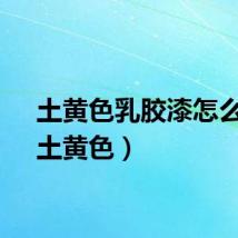土黄色乳胶漆怎么调（土黄色）