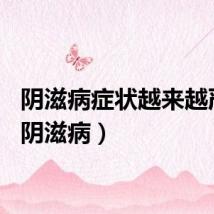 阴滋病症状越来越严重（阴滋病）
