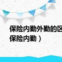 保险内勤外勤的区别（保险内勤）