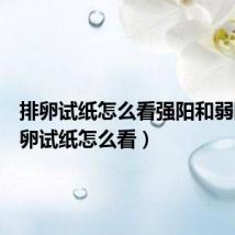 排卵试纸怎么看强阳和弱阳（排卵试纸怎么看）
