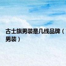 古士旗男装是几线品牌（古士旗男装）