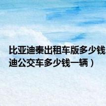 比亚迪秦出租车版多少钱（比亚迪公交车多少钱一辆）