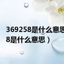 369258是什么意思(258是什么意思)