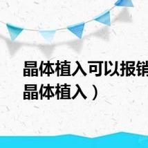 晶体植入可以报销吗（晶体植入）