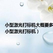小型激光打标机大概要多少钱(小型激光打标机)