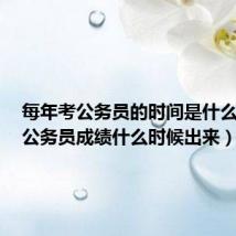 每年考公务员的时间是什么时候（公务员成绩什么时候出来）