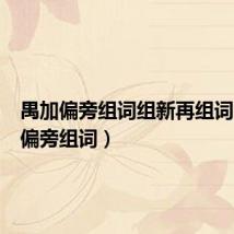 禺加偏旁组词组新再组词（禺加偏旁组词）