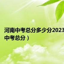 河南中考总分多少分2023（河南中考总分）