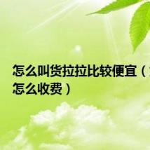 怎么叫货拉拉比较便宜（货拉拉怎么收费）