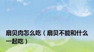 扇贝肉怎么吃（扇贝不能和什么一起吃）