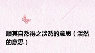 顺其自然得之淡然的意思（淡然的意思）