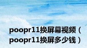 poopr11换屏幕视频（poopr11换屏多少钱）