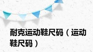 耐克运动鞋尺码（运动鞋尺码）