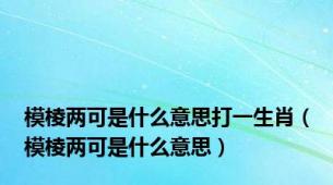 模棱两可是什么意思打一生肖（模棱两可是什么意思）