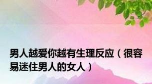 男人越爱你越有生理反应（很容易迷住男人的女人）