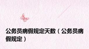 公务员病假规定天数（公务员病假规定）