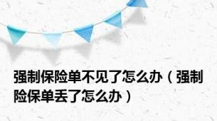 强制保险单不见了怎么办（强制险保单丢了怎么办）