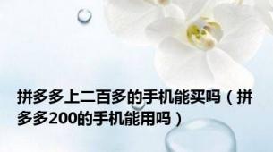 拼多多上二百多的手机能买吗（拼多多200的手机能用吗）