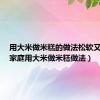 用大米做米糕的做法松软又好吃（家庭用大米做米糕做法）
