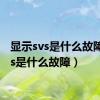 显示svs是什么故障（svs是什么故障）