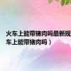 火车上能带猪肉吗最新规定（火车上能带猪肉吗）