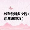 炒鞋能赚多少钱（炒鞋两年赚30万）