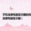 手机连接电脑显示器的线（手机连接电脑显示器）