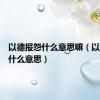 以德报怨什么意思嘛（以德报怨什么意思）
