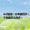 dnf如何一台电脑四开（dnf一个电脑怎么四开）