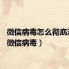 微信病毒怎么彻底清除（微信病毒）