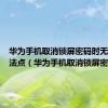 华为手机取消锁屏密码时无密码无法点（华为手机取消锁屏密码）