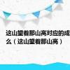 这山望着那山高对应的成语是什么（这山望着那山高）