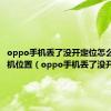 oppo手机丢了没开定位怎么追踪手机位置（oppo手机丢了没开定位）