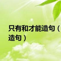 只有和才能造句（才能造句）