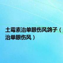 土霉素治单眼伤风鸽子(土霉素治单眼伤风)