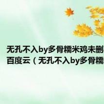 无孔不入by多骨糯米鸡未删减版txt百度云(无孔不入by多骨糯米鸡)