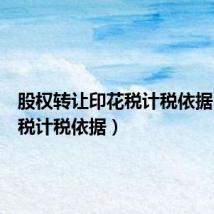 股权转让印花税计税依据(印花税计税依据)