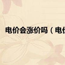 电价会涨价吗（电价）