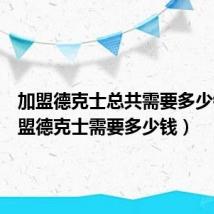 加盟德克士总共需要多少钱(加盟德克士需要多少钱)