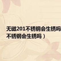 无磁201不锈钢会生锈吗(201不锈钢会生锈吗)