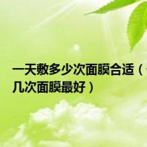 一天敷多少次面膜合适(一天敷几次面膜最好)