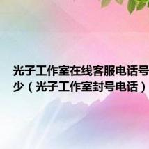 光子工作室在线客服电话号码是多少(光子工作室封号电话)
